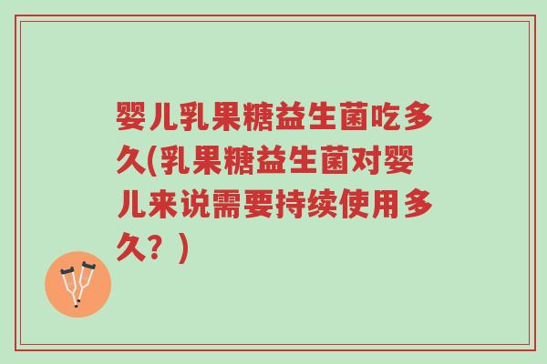 婴儿乳果糖益生菌吃多久(乳果糖益生菌对婴儿来说需要持续使用多久?)-第1张图片-超越 婴儿乳果糖益生菌吃多久(乳果糖益生菌对婴儿来说需要持续使用多久?)-第1张图片-超越