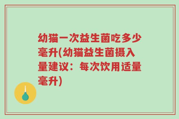 幼猫一次益生菌吃多少毫升(幼猫益生菌摄入量建议:每次饮用适量毫升)-第1张图片-超越 幼猫一次益生菌吃多少毫升(幼猫益生菌摄入量建议:每次饮用适量毫升)-第1张图片-超越