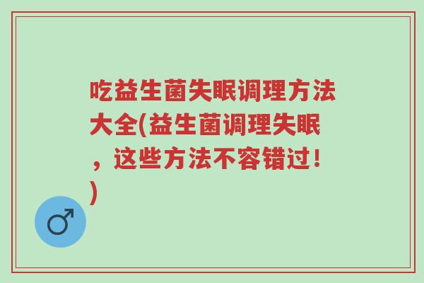 吃益生菌失眠调理方法大全(益生菌调理失眠，这些方法不容错过！)-第1张图片-超越