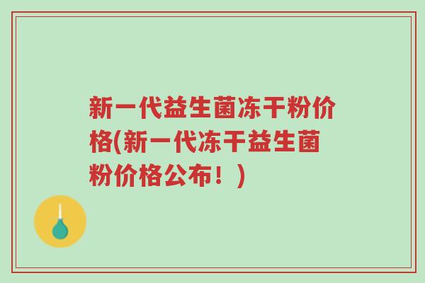 新一代益生菌冻干粉价格(新一代冻干益生菌粉价格公布!)-第1张图片-超越 新一代益生菌冻干粉价格(新一代冻干益生菌粉价格公布!)-第1张图片-超越