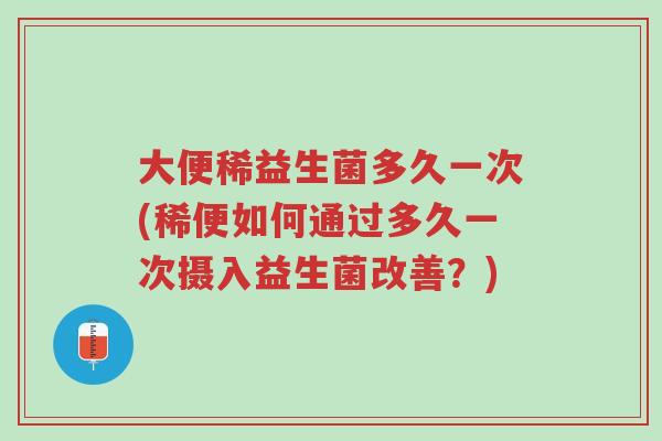 大便稀益生菌多久一次(稀便如何通过多久一次摄入益生菌改善?)-第1张图片-超越 大便稀益生菌多久一次(稀便如何通过多久一次摄入益生菌改善?)-第1张图片-超越