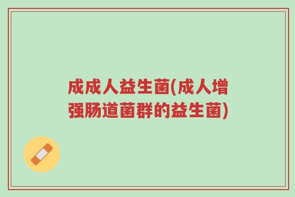 成成人益生菌(成人增强肠道菌群的益生菌)-第1张图片-超越