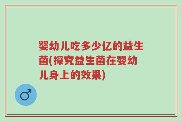 婴幼儿吃多少亿的益生菌(探究益生菌在婴幼儿身上的效果)-第1张图片-超越