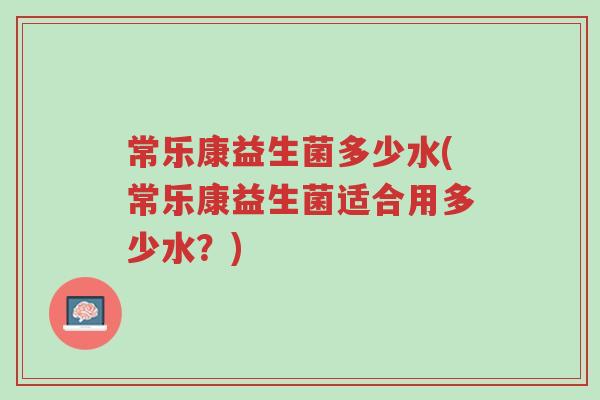 常乐康益生菌多少水(常乐康益生菌适合用多少水?)-第1张图片-超越 常乐康益生菌多少水(常乐康益生菌适合用多少水?)-第1张图片-超越