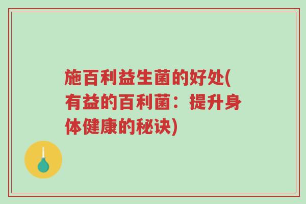 施百利益生菌的好处(有益的百利菌:提升身体健康的秘诀)-第1张图片-超越 施百利益生菌的好处(有益的百利菌:提升身体健康的秘诀)-第1张图片-超越