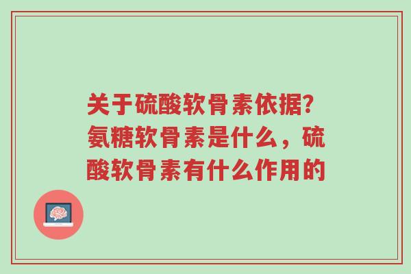 关于硫酸软骨素依据?氨糖软骨素是什么,硫酸软骨素有什么作用的-第1张图片-超越 关于硫酸软骨素依据?氨糖软骨素是什么,硫酸软骨素有什么作用的-第1张图片-超越