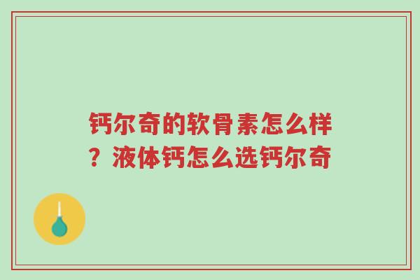 钙尔奇的软骨素怎么样?液体钙怎么选钙尔奇-第1张图片-超越 钙尔奇的软骨素怎么样?液体钙怎么选钙尔奇-第1张图片-超越
