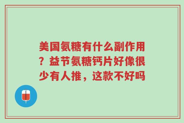 美国氨糖有什么副作用?益节氨糖钙片好像很少有人推,这款不好吗-第1张图片-超越 美国氨糖有什么副作用?益节氨糖钙片好像很少有人推,这款不好吗-第1张图片-超越