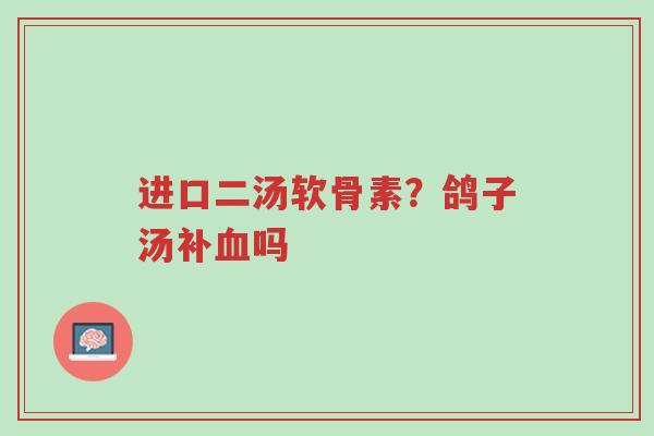 进口二汤软骨素?鸽子汤补血吗-第1张图片-超越 进口二汤软骨素?鸽子汤补血吗-第1张图片-超越