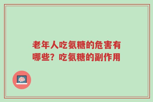 老年人吃氨糖的危害有哪些?吃氨糖的副作用-第1张图片-超越 老年人吃氨糖的危害有哪些?吃氨糖的副作用-第1张图片-超越