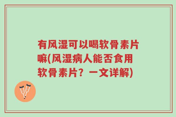 有风湿可以喝软骨素片嘛(风湿病人能否食用软骨素片?一文详解)-第1张图片-超越 有风湿可以喝软骨素片嘛(风湿病人能否食用软骨素片?一文详解)-第1张图片-超越