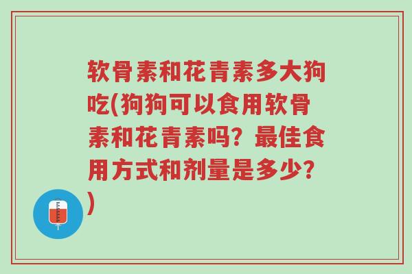 软骨素和花青素多大狗吃(狗狗可以食用软骨素和花青素吗?最佳食用方式和剂量是多少?)-第1张图片-超越 软骨素和花青素多大狗吃(狗狗可以食用软骨素和花青素吗?最佳食用方式和剂量是多少?)-第1张图片-超越