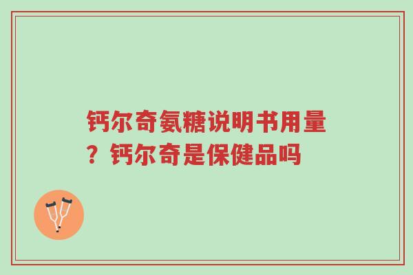钙尔奇氨糖说明书用量?钙尔奇是保健品吗-第1张图片-超越 钙尔奇氨糖说明书用量?钙尔奇是保健品吗-第1张图片-超越
