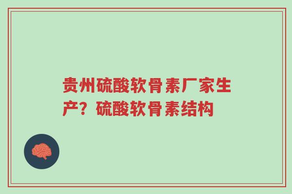 贵州硫酸软骨素厂家生产？硫酸软骨素结构-第1张图片-超越