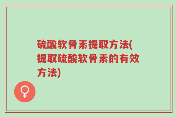 硫酸软骨素提取方法(提取硫酸软骨素的有效方法)-第1张图片-超越 硫酸软骨素提取方法(提取硫酸软骨素的有效方法)-第1张图片-超越