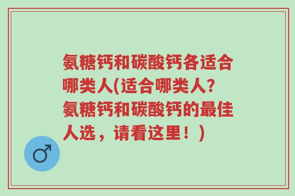 氨糖钙和碳酸钙各适合哪类人(适合哪类人?氨糖钙和碳酸钙的最佳人选,请看这里!)-第1张图片-超越 氨糖钙和碳酸钙各适合哪类人(适合哪类人?氨糖钙和碳酸钙的最佳人选,请看这里!)-第1张图片-超越