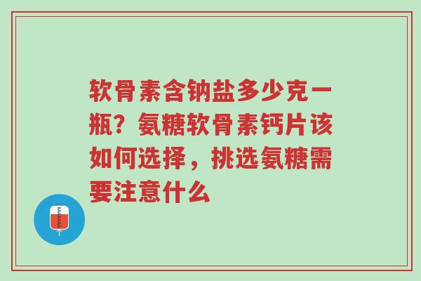 软骨素含钠盐多少克一瓶?氨糖软骨素钙片该如何选择,挑选氨糖需要注意什么-第1张图片-超越 软骨素含钠盐多少克一瓶?氨糖软骨素钙片该如何选择,挑选氨糖需要注意什么-第1张图片-超越