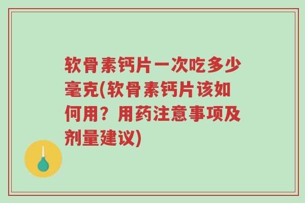 软骨素钙片一次吃多少毫克(软骨素钙片该如何用?用药注意事项及剂量建议)-第1张图片-超越 软骨素钙片一次吃多少毫克(软骨素钙片该如何用?用药注意事项及剂量建议)-第1张图片-超越