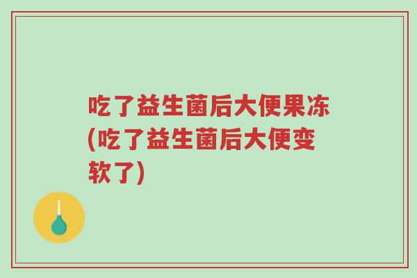 吃了益生菌后大便果冻(吃了益生菌后大便变软了)-第1张图片-超越 吃了益生菌后大便果冻(吃了益生菌后大便变软了)-第1张图片-超越