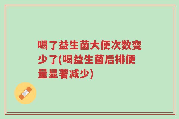 喝了益生菌大便次数变少了(喝益生菌后排便量显著减少)-第1张图片-超越 喝了益生菌大便次数变少了(喝益生菌后排便量显著减少)-第1张图片-超越