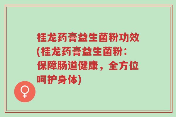 桂龙药膏益生菌粉功效(桂龙药膏益生菌粉:保障肠道健康,全方位呵护身体)-第1张图片-超越 桂龙药膏益生菌粉功效(桂龙药膏益生菌粉:保障肠道健康,全方位呵护身体)-第1张图片-超越