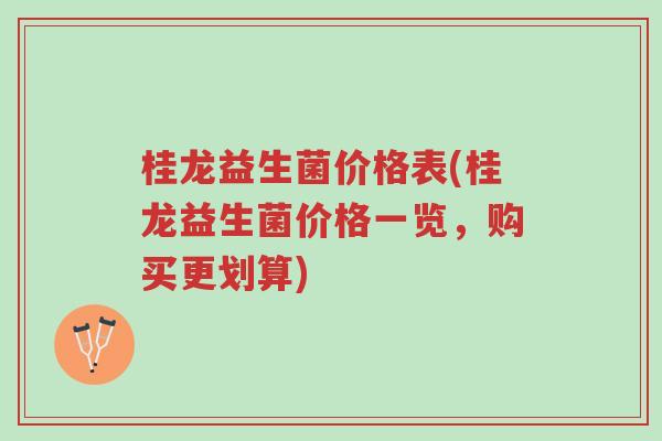 桂龙益生菌价格表(桂龙益生菌价格一览,购买更划算)-第1张图片-超越 桂龙益生菌价格表(桂龙益生菌价格一览,购买更划算)-第1张图片-超越