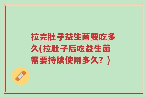 拉完肚子益生菌要吃多久(拉肚子后吃益生菌需要持续使用多久？)-第1张图片-超越