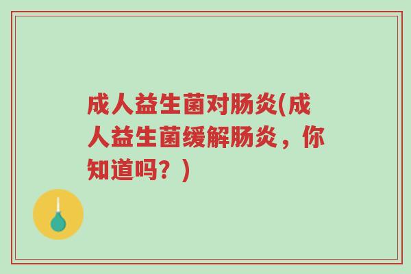 成人益生菌对肠炎(成人益生菌缓解肠炎,你知道吗?)-第1张图片-超越 成人益生菌对肠炎(成人益生菌缓解肠炎,你知道吗?)-第1张图片-超越