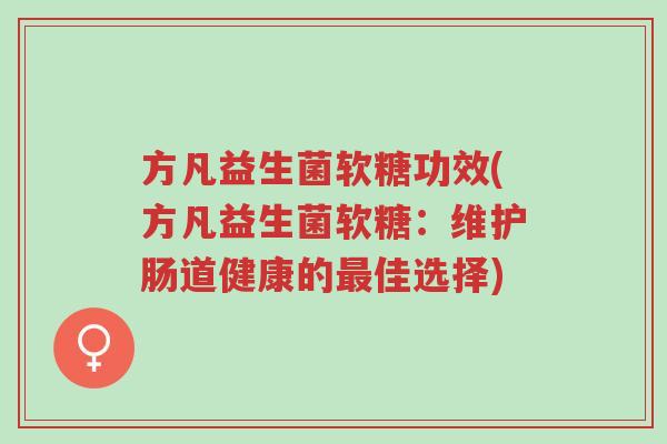 方凡益生菌软糖功效(方凡益生菌软糖:维护肠道健康的最佳选择)-第1张图片-超越 方凡益生菌软糖功效(方凡益生菌软糖:维护肠道健康的最佳选择)-第1张图片-超越