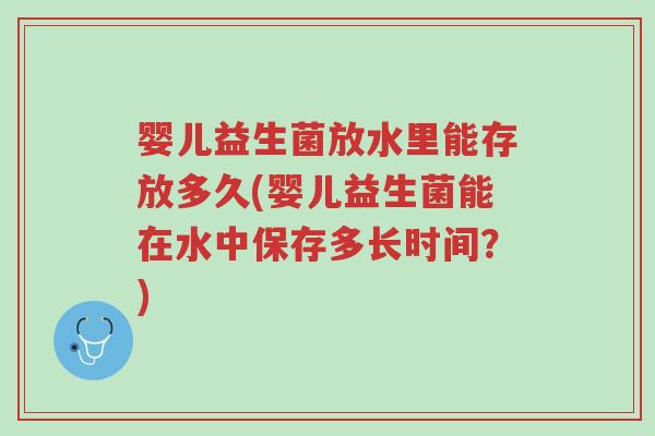 婴儿益生菌放水里能存放多久(婴儿益生菌能在水中保存多长时间?)-第1张图片-超越 婴儿益生菌放水里能存放多久(婴儿益生菌能在水中保存多长时间?)-第1张图片-超越
