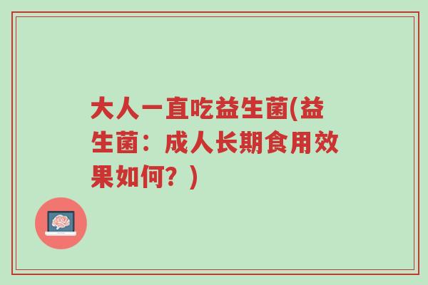 大人一直吃益生菌(益生菌:成人长期食用效果如何?)-第1张图片-超越 大人一直吃益生菌(益生菌:成人长期食用效果如何?)-第1张图片-超越