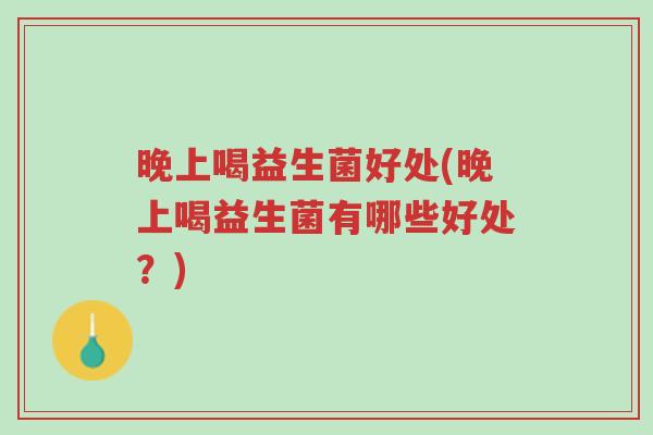 晚上喝益生菌好处(晚上喝益生菌有哪些好处?)-第1张图片-超越 晚上喝益生菌好处(晚上喝益生菌有哪些好处?)-第1张图片-超越