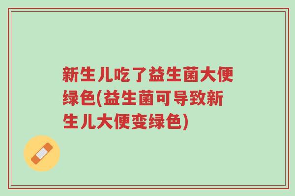 新生儿吃了益生菌大便绿色(益生菌可导致新生儿大便变绿色)-第1张图片-超越 新生儿吃了益生菌大便绿色(益生菌可导致新生儿大便变绿色)-第1张图片-超越