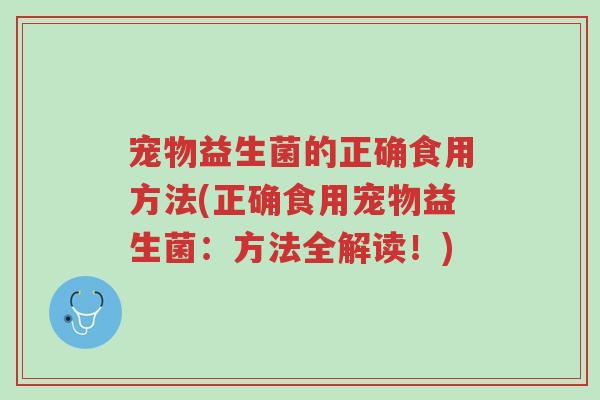 宠物益生菌的正确食用方法(正确食用宠物益生菌:方法全解读!)-第1张图片-超越 宠物益生菌的正确食用方法(正确食用宠物益生菌:方法全解读!)-第1张图片-超越