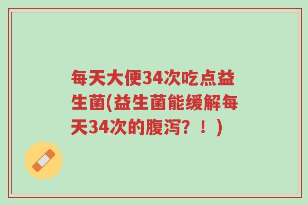 每天大便34次吃点益生菌(益生菌能缓解每天34次的腹泻?!)-第1张图片-超越 每天大便34次吃点益生菌(益生菌能缓解每天34次的腹泻?!)-第1张图片-超越