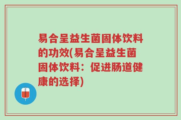 易合呈益生菌固体饮料的功效(易合呈益生菌固体饮料：促进肠道健康的选择)-第1张图片-超越