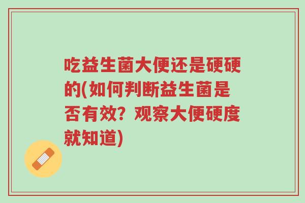吃益生菌大便还是硬硬的(如何判断益生菌是否有效?观察大便硬度就知道)-第1张图片-超越 吃益生菌大便还是硬硬的(如何判断益生菌是否有效?观察大便硬度就知道)-第1张图片-超越