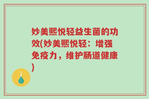 妙美熙悦轻益生菌的功效(妙美熙悦轻:增强免疫力,维护肠道健康)-第1张图片-超越 妙美熙悦轻益生菌的功效(妙美熙悦轻:增强免疫力,维护肠道健康)-第1张图片-超越