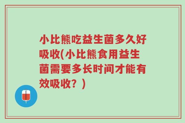 小比熊吃益生菌多久好吸收(小比熊食用益生菌需要多长时间才能有效吸收?)-第1张图片-超越 小比熊吃益生菌多久好吸收(小比熊食用益生菌需要多长时间才能有效吸收?)-第1张图片-超越