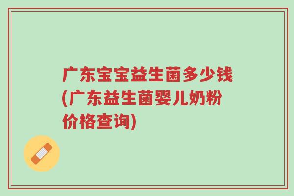 广东宝宝益生菌多少钱(广东益生菌婴儿奶粉价格查询)-第1张图片-超越