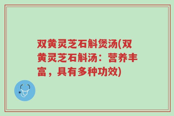 双黄灵芝石斛煲汤(双黄灵芝石斛汤:营养丰富,具有多种功效)-第1张图片-超越 双黄灵芝石斛煲汤(双黄灵芝石斛汤:营养丰富,具有多种功效)-第1张图片-超越