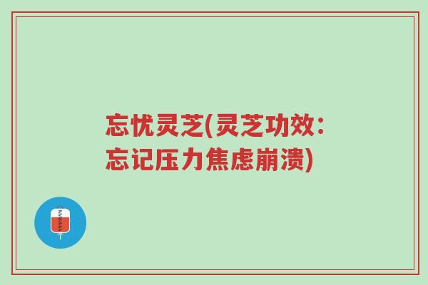 忘忧灵芝(灵芝功效:忘记压力焦虑崩溃)-第1张图片-超越 忘忧灵芝(灵芝功效:忘记压力焦虑崩溃)-第1张图片-超越