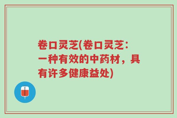 卷口灵芝(卷口灵芝:一种有效的中药材,具有许多健康益处)-第1张图片-超越 卷口灵芝(卷口灵芝:一种有效的中药材,具有许多健康益处)-第1张图片-超越