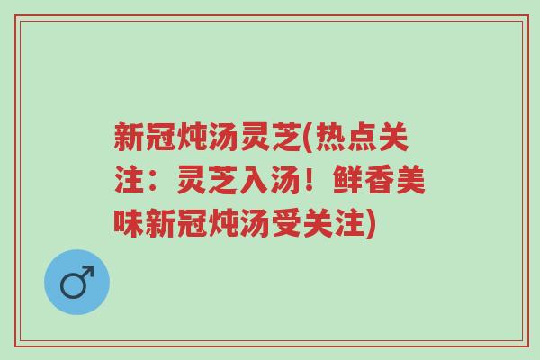 新冠炖汤灵芝(热点关注:灵芝入汤!鲜香美味新冠炖汤受关注)-第1张图片-超越 新冠炖汤灵芝(热点关注:灵芝入汤!鲜香美味新冠炖汤受关注)-第1张图片-超越