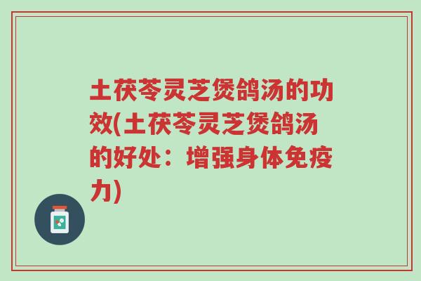土茯苓灵芝煲鸽汤的功效(土茯苓灵芝煲鸽汤的好处:增强身体免疫力)-第1张图片-超越 土茯苓灵芝煲鸽汤的功效(土茯苓灵芝煲鸽汤的好处:增强身体免疫力)-第1张图片-超越