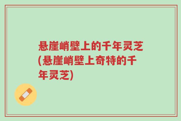 悬崖峭壁上的千年灵芝(悬崖峭壁上奇特的千年灵芝)-第1张图片-超越 悬崖峭壁上的千年灵芝(悬崖峭壁上奇特的千年灵芝)-第1张图片-超越