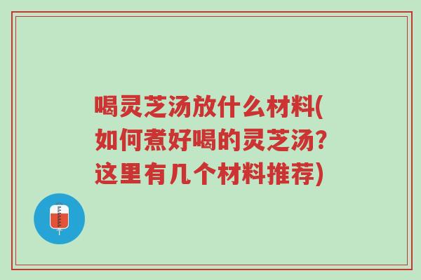 喝灵芝汤放什么材料(如何煮好喝的灵芝汤?这里有几个材料推荐)-第1张图片-超越 喝灵芝汤放什么材料(如何煮好喝的灵芝汤?这里有几个材料推荐)-第1张图片-超越