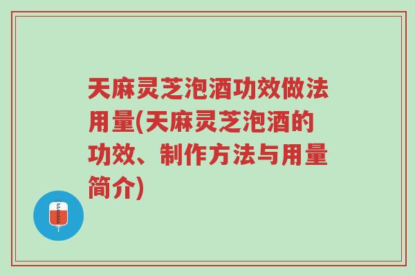 天麻灵芝泡酒功效做法用量(天麻灵芝泡酒的功效、制作方法与用量简介)-第1张图片-超越