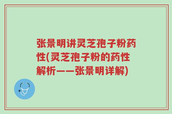 张景明讲灵芝孢子粉药性(灵芝孢子粉的药性解析——张景明详解)-第1张图片-超越