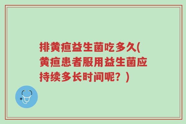 排黄疸益生菌吃多久(黄疸患者服用益生菌应持续多长时间呢?)-第1张图片-超越 排黄疸益生菌吃多久(黄疸患者服用益生菌应持续多长时间呢?)-第1张图片-超越